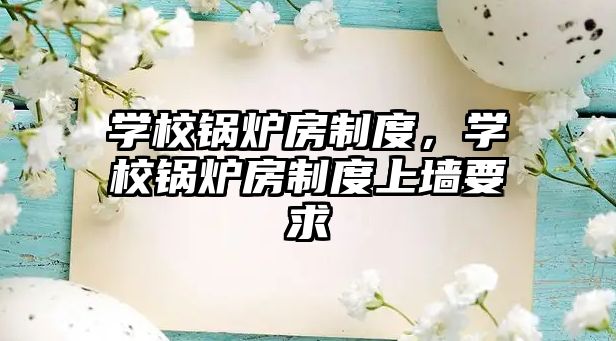 學(xué)校鍋爐房制度，學(xué)校鍋爐房制度上墻要求