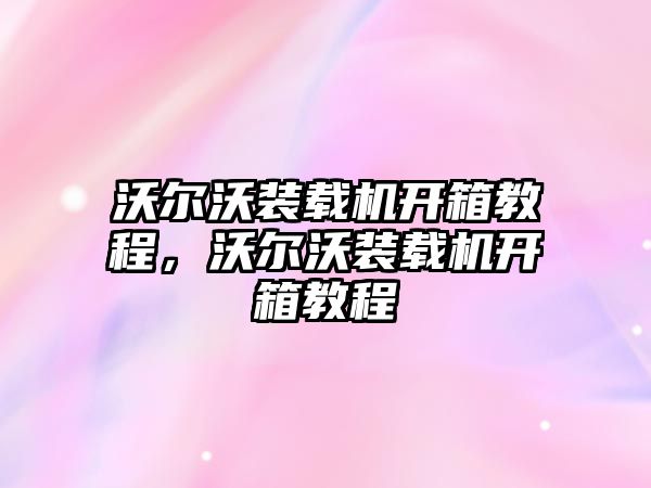 沃爾沃裝載機開箱教程，沃爾沃裝載機開箱教程