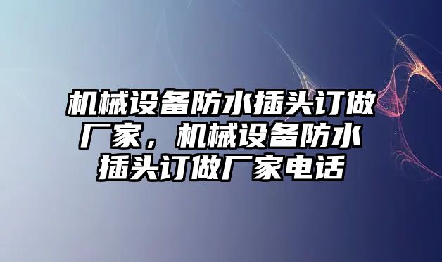 機械設(shè)備防水插頭訂做廠家，機械設(shè)備防水插頭訂做廠家電話