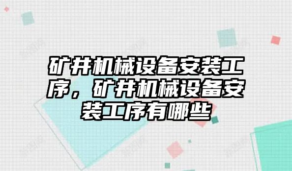 礦井機械設(shè)備安裝工序，礦井機械設(shè)備安裝工序有哪些
