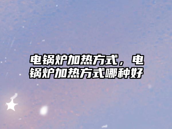 電鍋爐加熱方式，電鍋爐加熱方式哪種好