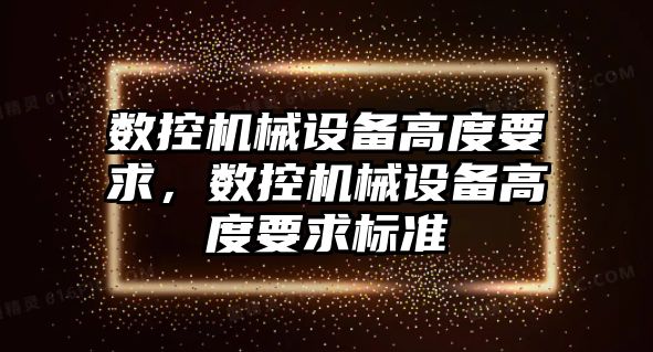 數(shù)控機械設備高度要求，數(shù)控機械設備高度要求標準