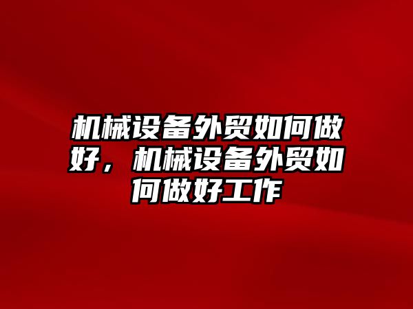 機械設(shè)備外貿(mào)如何做好，機械設(shè)備外貿(mào)如何做好工作