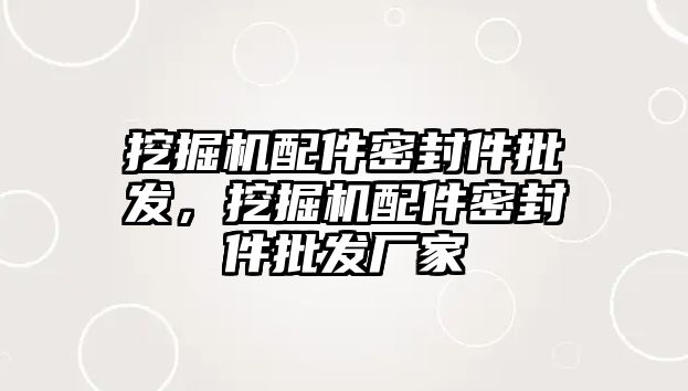 挖掘機配件密封件批發(fā)，挖掘機配件密封件批發(fā)廠家