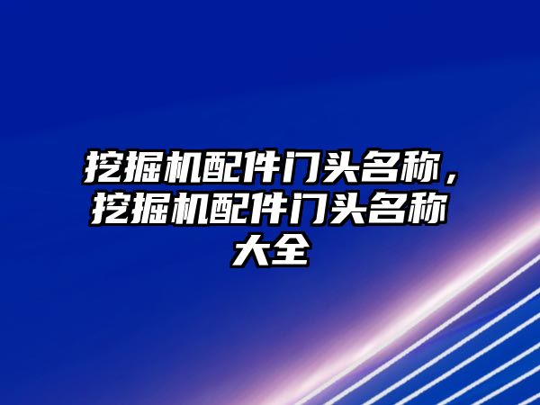 挖掘機配件門頭名稱，挖掘機配件門頭名稱大全