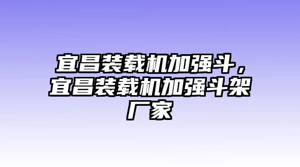 宜昌裝載機加強斗，宜昌裝載機加強斗架廠家