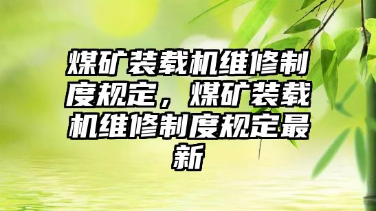 煤礦裝載機維修制度規(guī)定，煤礦裝載機維修制度規(guī)定最新