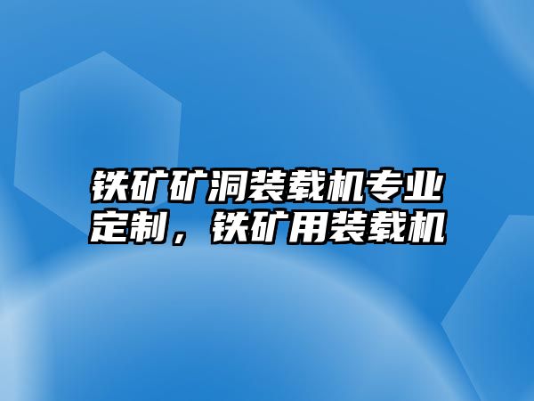 鐵礦礦洞裝載機(jī)專業(yè)定制，鐵礦用裝載機(jī)