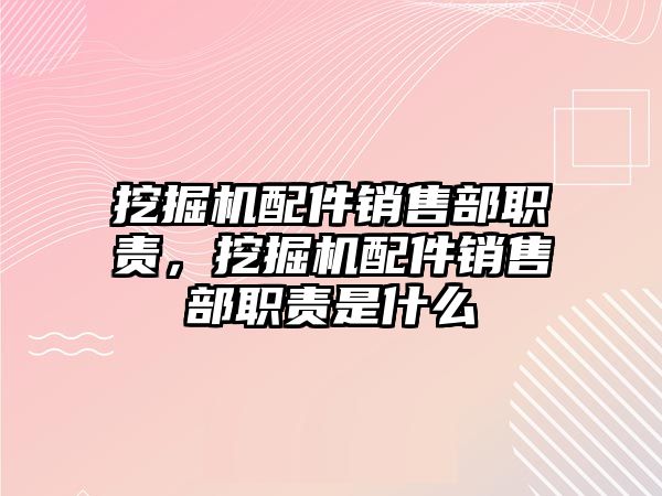 挖掘機配件銷售部職責，挖掘機配件銷售部職責是什么