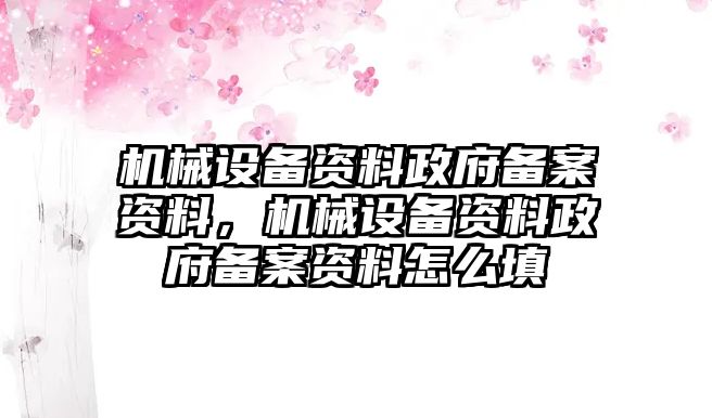 機械設(shè)備資料政府備案資料，機械設(shè)備資料政府備案資料怎么填