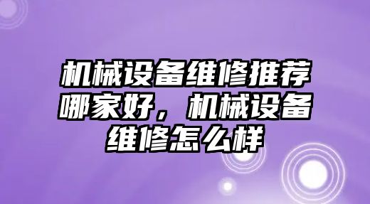 機械設(shè)備維修推薦哪家好，機械設(shè)備維修怎么樣