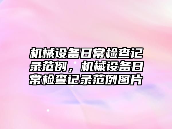 機械設備日常檢查記錄范例，機械設備日常檢查記錄范例圖片