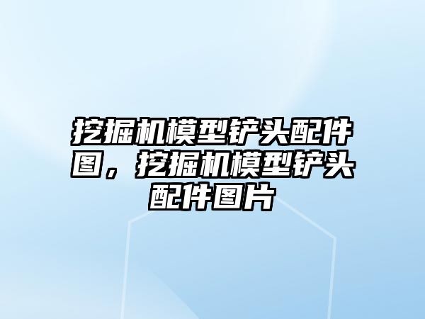 挖掘機模型鏟頭配件圖，挖掘機模型鏟頭配件圖片