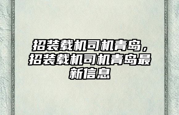 招裝載機司機青島，招裝載機司機青島最新信息