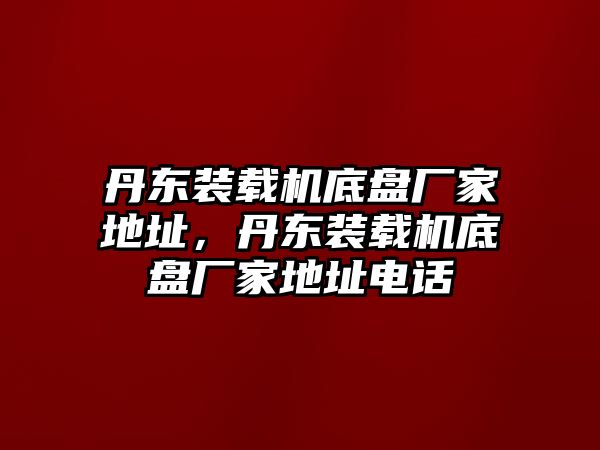 丹東裝載機底盤廠家地址，丹東裝載機底盤廠家地址電話