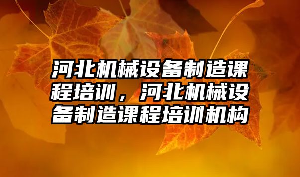 河北機械設備制造課程培訓，河北機械設備制造課程培訓機構(gòu)