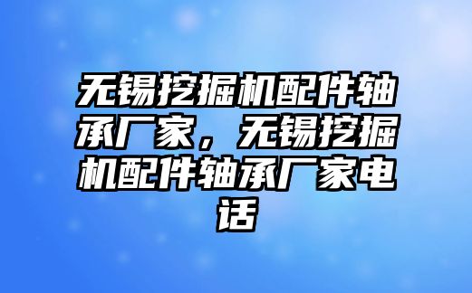 無(wú)錫挖掘機(jī)配件軸承廠家，無(wú)錫挖掘機(jī)配件軸承廠家電話