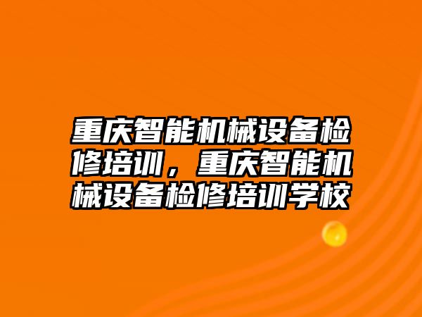 重慶智能機(jī)械設(shè)備檢修培訓(xùn)，重慶智能機(jī)械設(shè)備檢修培訓(xùn)學(xué)校