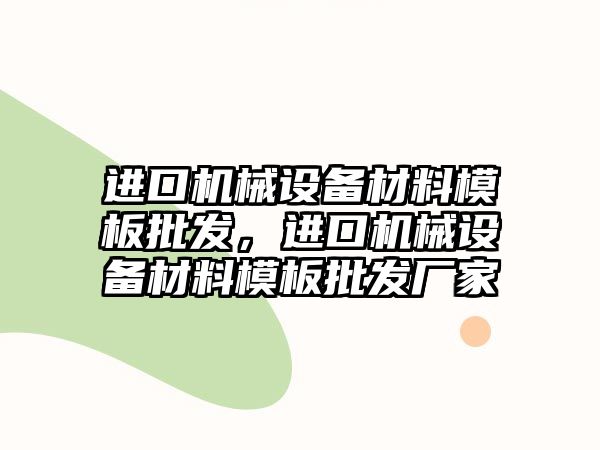 進口機械設(shè)備材料模板批發(fā)，進口機械設(shè)備材料模板批發(fā)廠家