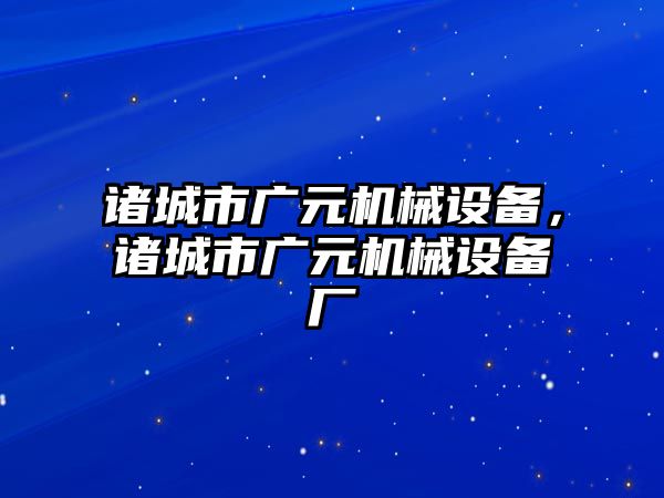 諸城市廣元機(jī)械設(shè)備，諸城市廣元機(jī)械設(shè)備廠