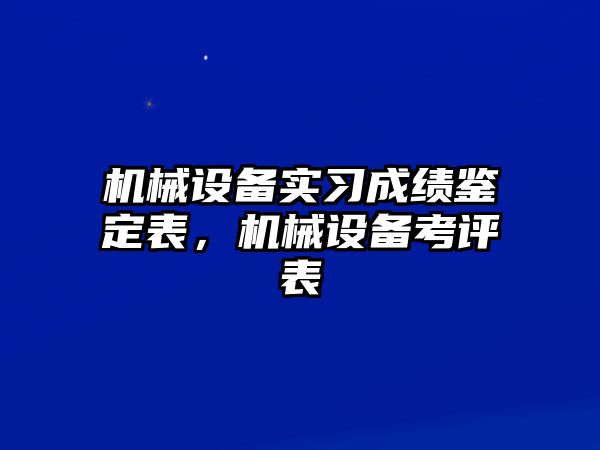 機械設(shè)備實習成績鑒定表，機械設(shè)備考評表