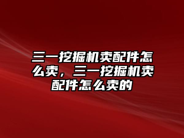 三一挖掘機(jī)賣配件怎么賣，三一挖掘機(jī)賣配件怎么賣的