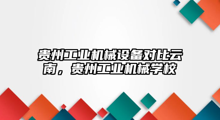 貴州工業(yè)機械設備對比云南，貴州工業(yè)機械學校