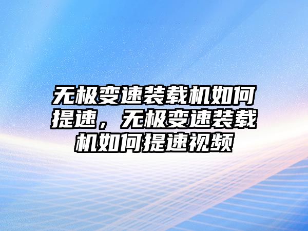 無極變速裝載機(jī)如何提速，無極變速裝載機(jī)如何提速視頻