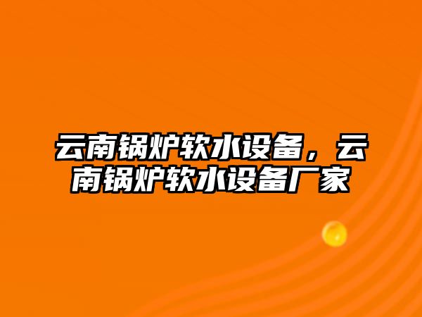 云南鍋爐軟水設(shè)備，云南鍋爐軟水設(shè)備廠家