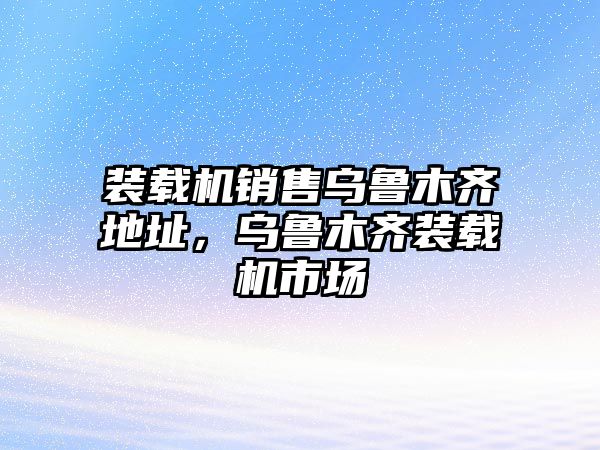 裝載機(jī)銷售烏魯木齊地址，烏魯木齊裝載機(jī)市場