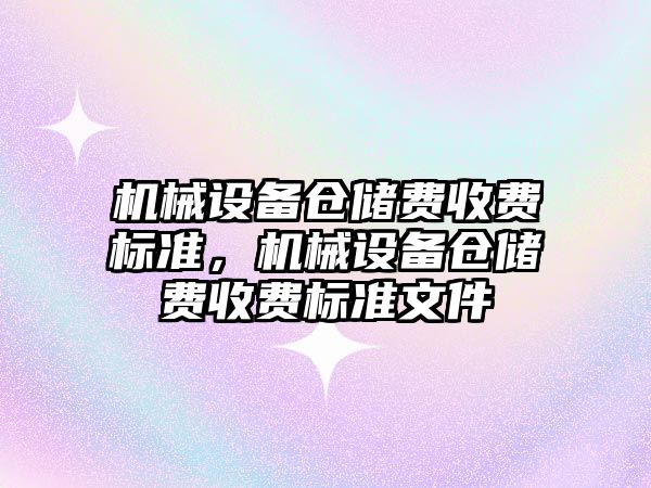 機械設(shè)備倉儲費收費標準，機械設(shè)備倉儲費收費標準文件