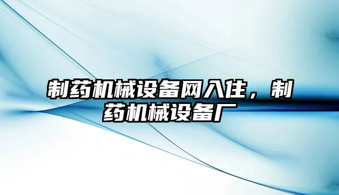 制藥機械設(shè)備網(wǎng)入住，制藥機械設(shè)備廠