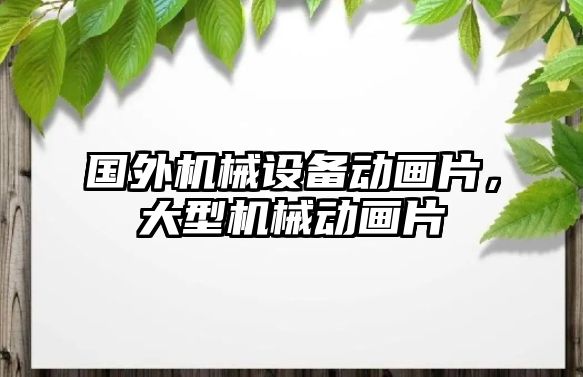 國外機械設(shè)備動畫片，大型機械動畫片