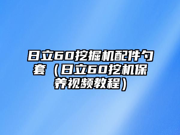 日立60挖掘機配件勺套（日立60挖機保養(yǎng)視頻教程）