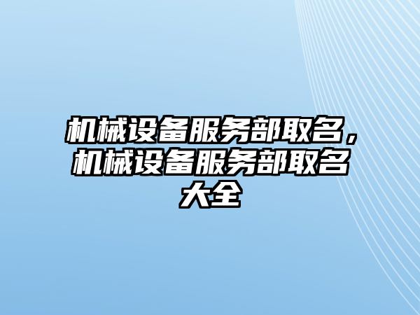 機械設(shè)備服務(wù)部取名，機械設(shè)備服務(wù)部取名大全