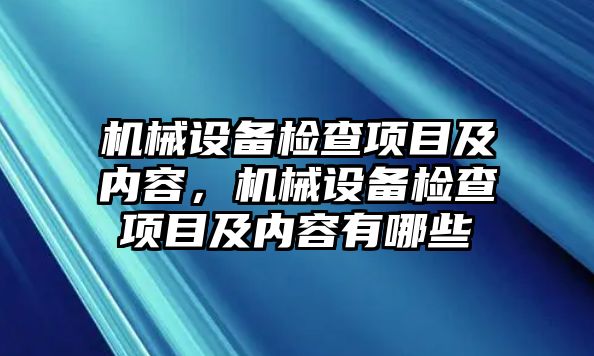 機械設(shè)備檢查項目及內(nèi)容，機械設(shè)備檢查項目及內(nèi)容有哪些