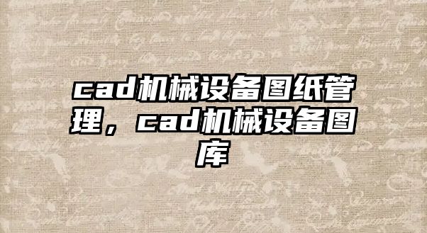 cad機(jī)械設(shè)備圖紙管理，cad機(jī)械設(shè)備圖庫