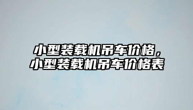 小型裝載機吊車價格，小型裝載機吊車價格表