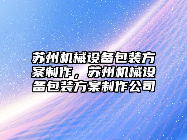 蘇州機械設(shè)備包裝方案制作，蘇州機械設(shè)備包裝方案制作公司