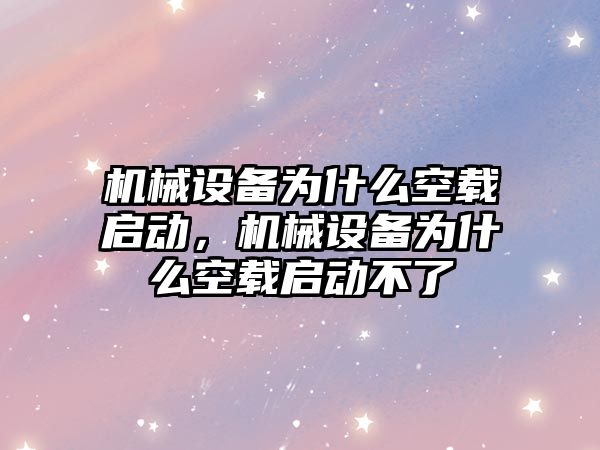 機械設備為什么空載啟動，機械設備為什么空載啟動不了