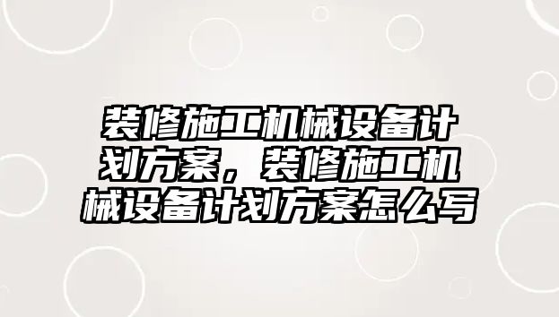 裝修施工機械設(shè)備計劃方案，裝修施工機械設(shè)備計劃方案怎么寫