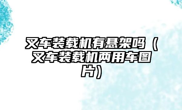 叉車(chē)裝載機(jī)有懸架嗎（叉車(chē)裝載機(jī)兩用車(chē)圖片）