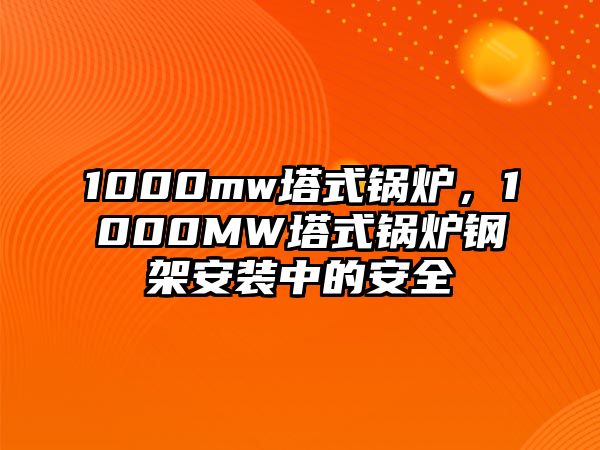 1000mw塔式鍋爐，1000MW塔式鍋爐鋼架安裝中的安全