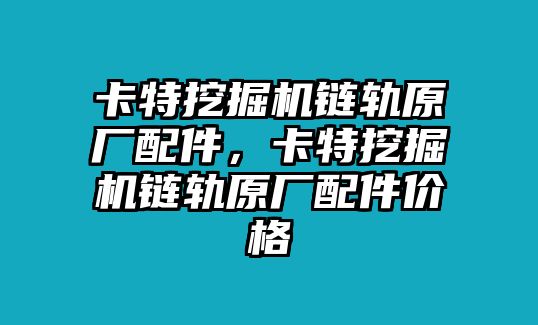 卡特挖掘機(jī)鏈軌原廠配件，卡特挖掘機(jī)鏈軌原廠配件價(jià)格