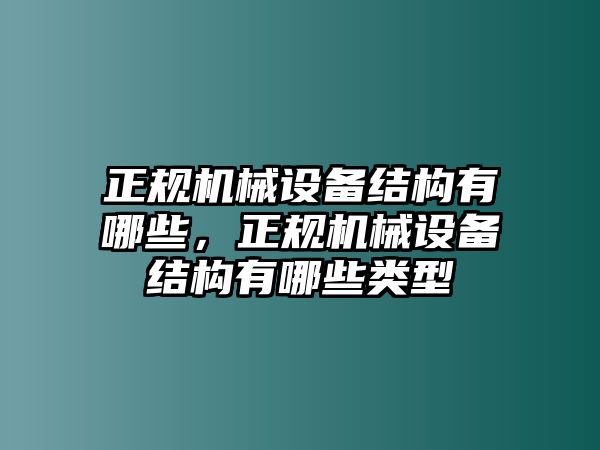 正規(guī)機(jī)械設(shè)備結(jié)構(gòu)有哪些，正規(guī)機(jī)械設(shè)備結(jié)構(gòu)有哪些類型