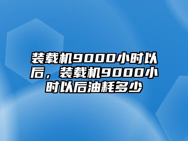 裝載機9000小時以后，裝載機9000小時以后油耗多少