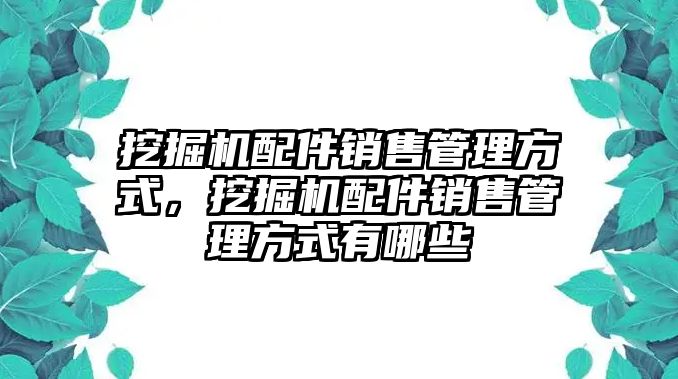 挖掘機(jī)配件銷售管理方式，挖掘機(jī)配件銷售管理方式有哪些