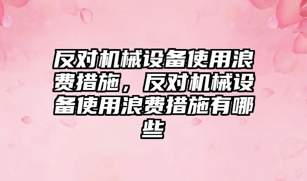 反對機械設(shè)備使用浪費措施，反對機械設(shè)備使用浪費措施有哪些