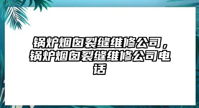 鍋爐煙囪裂縫維修公司，鍋爐煙囪裂縫維修公司電話