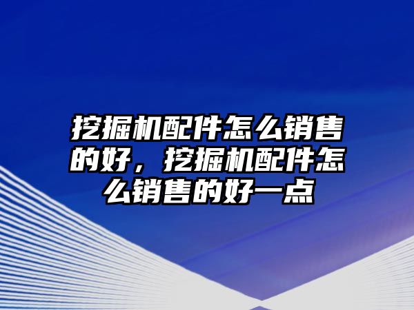 挖掘機(jī)配件怎么銷售的好，挖掘機(jī)配件怎么銷售的好一點(diǎn)